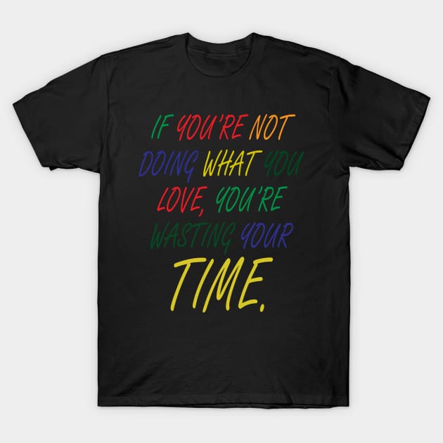 If You're Not Doing What You Love You're Wasting Your Time T-Shirt by ZeroOne